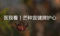 医我看丨芒种宜健脾护心	，跟着中医学养生