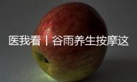 医我看丨谷雨养生按摩这两个穴位，祛湿健脾 助脾运化