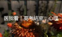 医我看丨高考结束，心理还在“考试”？  可以这样调节