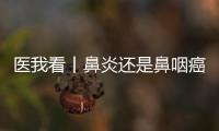 医我看丨鼻炎还是鼻咽癌
？早筛早诊，别忽视这些救命信号