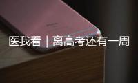医我看｜离高考还有一周
！备考健康指南来了→