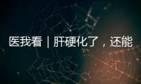 医我看｜肝硬化了，还能逆转吗
？这4种护肝食物要常吃