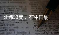 北纬53度	， 在中国最北小镇戍边