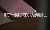 北京一男子在小龙河溺亡！警惕，已进入高发期