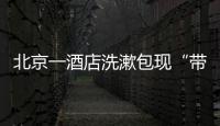 北京一酒店洗漱包现“带血HIV试剂”
！店方称系清洁工拿错