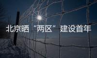 北京晒“两区”建设首年“成绩单”
：完成3至5年期任务目标的80%