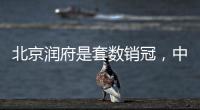 北京润府是套数销冠，中海学府里是转化冠军丨认购周报