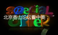 北京香山论坛看中美：“寻找正确相处之道”