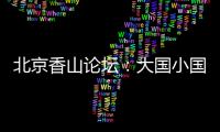 北京香山论坛：大国小国	
�，平等对话