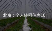 北京	：个人转租住房10套（间）及以上拟纳入行业监管