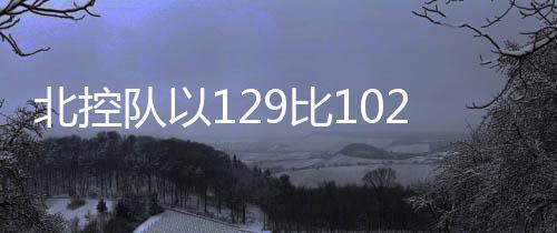 助北控队半场以64比57领先