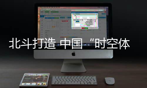 更加融合的打造综合时空体系