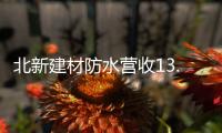 北新建材防水营收13.87亿元，粉料砂浆升级战略级业务