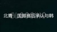 北青：国脚赛后承认与韩国存在明显实力差距，但场上都在拼
