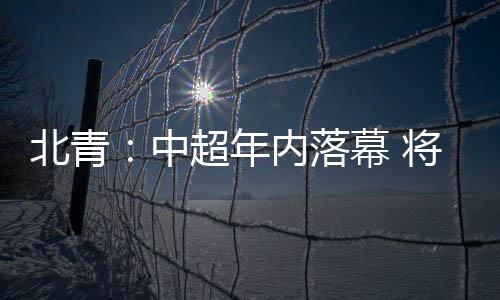 本赛季中超铁定于年内落幕