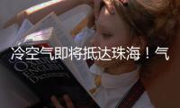 冷空气即将抵达珠海！气温逐日下降

，最低温降至→