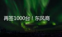 再签1000台！东风商用车危化大客户
：我只买东风