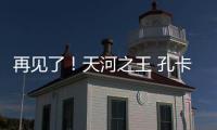 再见了	！天河之王 孔卡已确定明年返回弗鲁米嫩塞