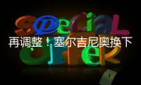 再调整！塞尔吉尼奥换下蒯纪闻