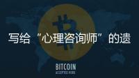 写给“心理咨询师”的遗书：“爸爸
	，永远爱你”