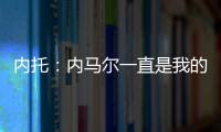 内托
：内马尔一直是我的偶像，我们也欢迎埃斯特旺加盟