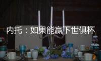 内托：如果能赢下世俱杯决赛，那将是不可思议的梦想成真