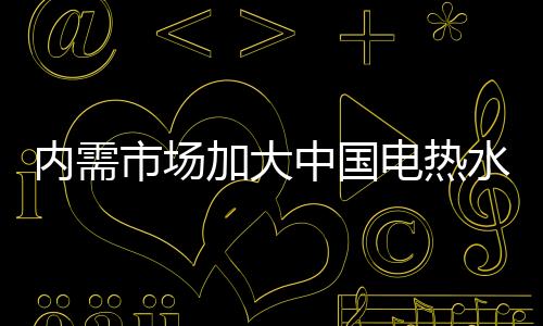电热大品内外压力不断增添
