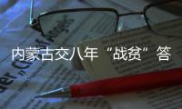 内蒙古交八年“战贫”答卷：157万贫困人口全部脱贫