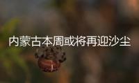 内蒙古本周或将再迎沙尘�，今年沙尘为何这么多
？