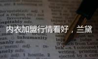 内衣加盟行情看好
	，兰黛丽莎一马当先