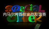 内马尔将首发出战友谊赛，回归桑托斯以来12场3球3助