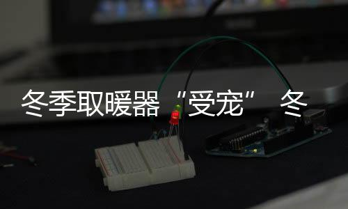取暖器冬家里孩子怕着凉