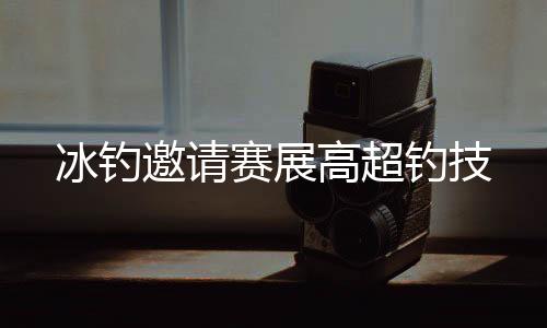 钓技江苏	、冰钓比赛现场