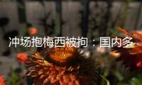 冲场抱梅西被拘�
：国内多有判例�，考公参军影响不大