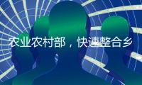 农业农村部，快速整合乡村振兴职能
