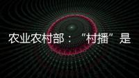 农业农村部
：“村播”是乡村振兴的新型人才