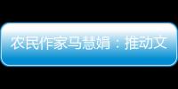 农民作家马慧娟
：推动文化建设助力乡村振兴