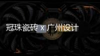 冠珠瓷砖 x 广州设计周，跨界大咖来踢馆?