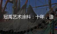 冠禹艺术涂料：十年
，造就匠心独运