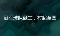 冠军球队诞生，村超全国赛上海赛区超级冠军夜燃情落幕