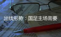 出线形势：国足主场需要连胜印沙 希望渺茫