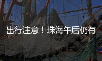 出行注意！珠海午后仍有雨→