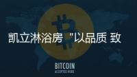 凯立淋浴房“以品质 致匠心”活动，315来袭!