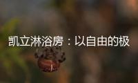 凯立淋浴房：以自由的极简	，打造大宅淋浴房的高配!