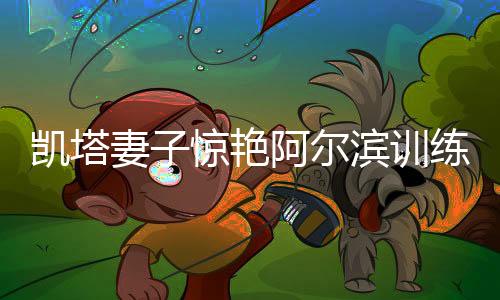 训练但有一位球迷最为养眼
