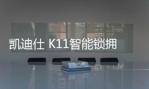 通过独特的仕K锁拥开锁方式