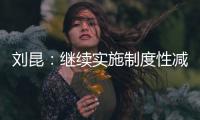 刘昆：继续实施制度性减税降费政策，阶段性减税降费政策适时退出