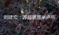 刘建宏	：苏超就是米卢所说的快乐足球；希望苏州队能一直不败