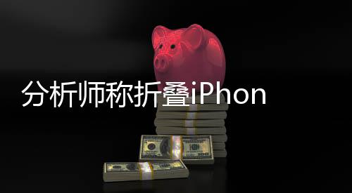 唤起市场对iPhone的折叠热忱