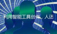利用智能工具创作，人还是作者吗？丨法眼